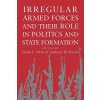 Irregular Armed Forces and their Role in Politics and State Formation (Diane E. DavisAnthony W. Pereira)(Brožovaná)