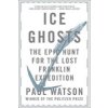 Ice Ghosts: The Epic Hunt for the Lost Franklin Expedition (Watson Paul)