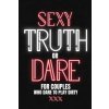 Sexy Truth Or Dare For Couples Who Dare To Play Dirty: Sex Game Book For Dating Or Married Couples- Loaded Questions And Naughty Dares-Taboo Game For