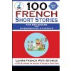 100 French Short Stories For Beginners And Intermediate Students Learn French with Stories + 100 Stories in Audio