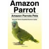 Amazon Parrot. Amazon Parrots Pets. Amazon Parrot Essential Owners Guide.