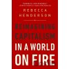 Reimagining Capitalism in a World on Fire : Reimagining Capitalism in a World on Fire - Rebecca Henderson