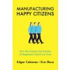 Manufacturing Happy Citizens - How the Science and Industry of Happiness Control our Lives (Edgar Cabanas,Eva Illouz)(Brožovaná)