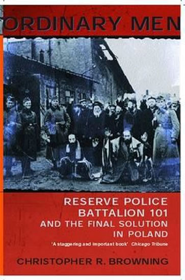 Ordinary Men : Reserve Police Battalion 11 and the Final Solution in Poland - Browning Christopher R.