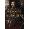 Giovanni dalle Bande Nere. La ferocia e il coraggio dell'ultimo capitano di ventura