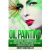 Oil Painting: Masterful Techniques to Oil Painting, Portrait Painting and Landscape Painting (Judith Ann Miller)(Brožovaná)