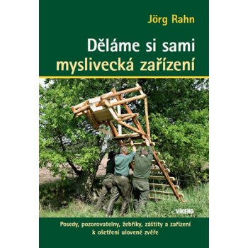 Děláme si sami myslivecká zařízení - Posedy, pozorovatelny, žebříky, záštity a zařízení k ošetření ulovené zvěře - Jörg Rahn