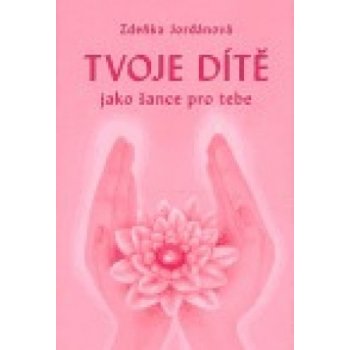 Tvoje dítě jako šance pro tebe - Zdeňka Jordánová