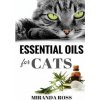 Essential Oils For Cats: Safe & Effective Therapies And Remedies To Keep Your Cat Healthy And Happy (Miranda Ross)(Brožovaná)
