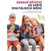 Zdravé dětství ve světě digitálních médií - Informace a inspirace pro rodiče a pro všechny, kdo pracují s dětmi a mládeží - kolektiv autorů