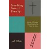 Stumbling Toward Eternity: Losing & Finding Ourselves in the Cross of Jesus (White Josh)