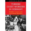 Turkish Guest Workers in Germany: Hidden Lives and Contested Borders, 1960s to 1980s (Miller Jennifer A.)