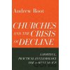 Churches and the Crisis of Decline – A Hopeful, Practical Ecclesiology for a Secular Age - Andrew Root