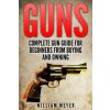 Guns: Complete Gun Guide For Beginners from Buying and Owning