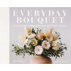 Everyday Bouquet: 85+ Beautiful Arrangements for Every Season