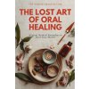 The Lost Art of Oral Healing (Brožovaná)