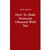 How To Make Someone Obsessed With You (Scarlett Kennedy)(Brožovaná)