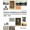 Počiatky fotografie na Slovensku: 1839 – 1918 - Martin Kleibl