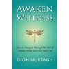 Awaken Wellness: How to Navigate Through the Hell of Chronic Illness and Heal Your Life (Dion Murtagh)(Brožovaná)
