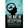 The Art Of Deception: How To Master And Use Subterfuge On Anyone