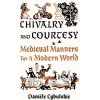 Chivalry and Courtesy: Medieval Manners for a Modern World (Cybulskie Danile)