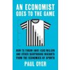 An Economist Goes to the Game – How to Throw Away $580 Million and Other Surprising Insights from the Economics of Sports