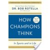 How Champions Think: In Sports and in Life (Rotella Bob)