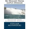 Be Healed from Lupus Disease: Salvation from Autoimmune Diseases (Stellah Mupanduki)(Brožovaná)