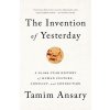 The Invention of Yesterday: A 50,000-Year History of Human Culture, Conflict, and Connection (Ansary Tamim)