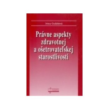 Právne aspekty zdravotnej a ošetrovateľskej staroslivosti - Ivica Gulášová