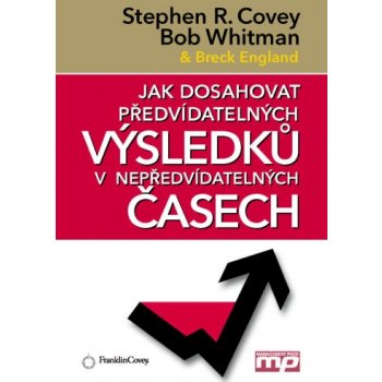 Jak dosahovat předvídatelných výsledků v nepředvídatelných časech - Stephen R. Covey, Bob Whitman, Breck England