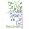 How To Go On Living When Someone You Love Dies