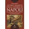 Storie segrete della storia di Napoli. Misteri irrisolti, curiosità e leggende di oltre duemila anni vissuti all'ombra del Vesuvio