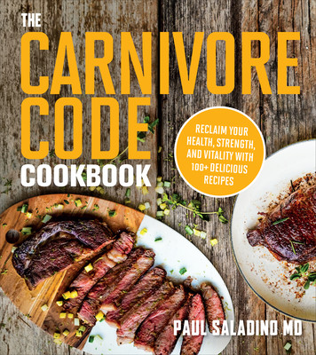 The Carnivore Code Cookbook: Reclaim Your Health, Strength, and Vitality with 100+ Delicious Recipes Saladino Paul