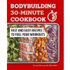 Bodybuilding 30-Minute Cookbook: Fast and Easy Recipes to Fuel Your Workouts