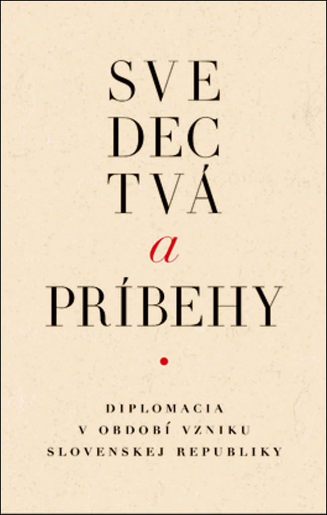 Svedectvá a príbehy. Slovenska diplomacia v čase vzniku samostatnej Slovenskej republiky. - kolektív autorov