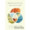 Beholding the Triune God - Brandon D. Smith, Matthew Y. Emerson