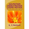 Sex-Mother Energy-Mother Cosmic-Mother: Sex, Energy, Love, and Cosmos?a Reality Novel (B P Meinhardt)()