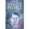 How to Analyze People: The Complete Human Behavior Psychology Guide to Speed Reading People by Analyzing the Body Language and Identifying Pe (Brandon Smith)()