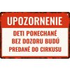 Ceduľa Upozornenie - Deti ponechané bez dozoru budú predané do cirkusu 30cm x 20cm Plechová tabuľa