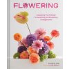 Flowering: Easygoing Floral Design for Surprising Contemporary Arrangements