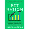 Pet Nation: The Inside Story of How Companion Animals Are Transforming Our Homes, Culture, and Economy (Cushing Mark)