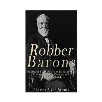 Robber Barons: The Lives and Careers of John D. Rockefeller, J.P. Morgan, Andrew Carnegie, and Cornelius Vanderbilt Charles River EditorsPaperback