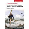A Short History of U.S. Interventions in Latin America and the Caribbean (McPherson Alan)