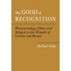 The Good of Recognition: Phenomenology, Ethics, and Religion in the Thought of Levinas and Ricoeur (Sohn Michael)