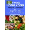 Simply Hong Kong Recipes Cookbook for Beginners 2024