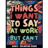 Things I Want to Say at Work But Can't Adult Coloring Book (Brožovaná)