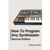 How To Program Any Synthesizer (Ashley Hewitt)(Brožovaná)