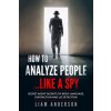 How To Analyze People...Like a Spy: Secret Agent Secrets of Body Language, Distraction and Lie Detection