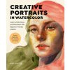 Creative Portraits in Watercolor: Learn to Paint Faces and Characters with Beginner-Friendly Lessons - Explore Watercolor, Ink, Gouache, and Collage (Brožovaná)